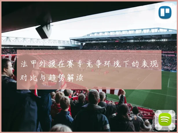 法甲外援在赛季竞争环境下的表现对比与趋势解读