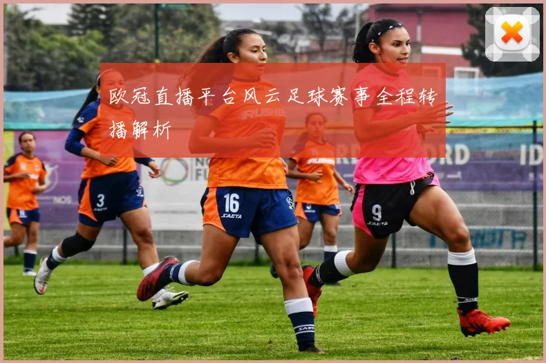 欧冠直播平台风云足球赛事全程转播解析