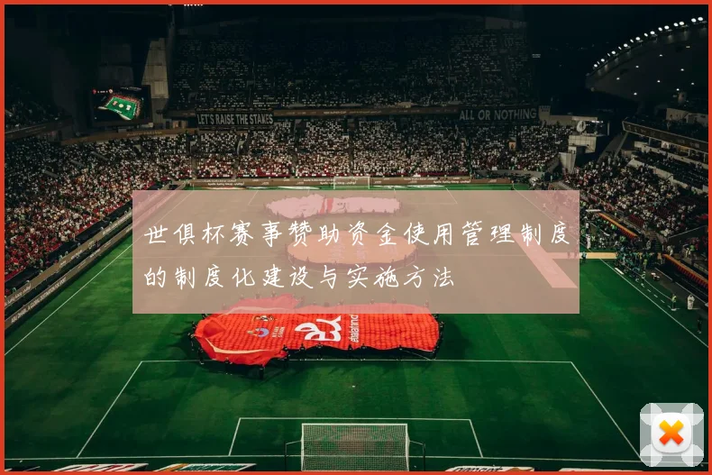 世俱杯赛事赞助资金使用管理制度的制度化建设与实施方法