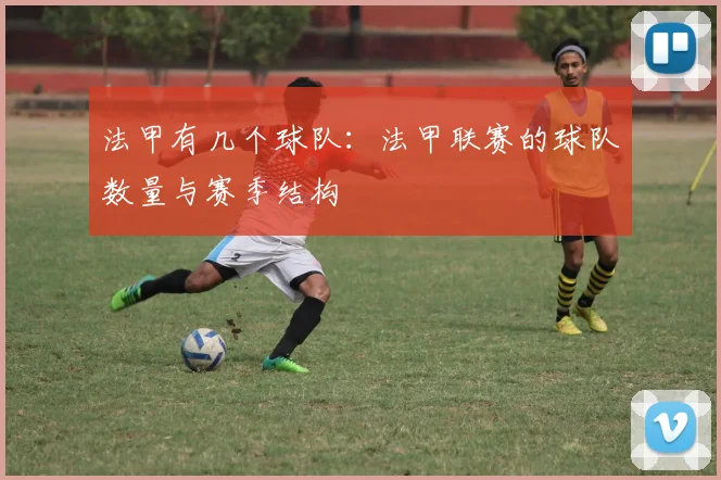 法甲有几个球队:法甲联赛的球队数量与赛季结构